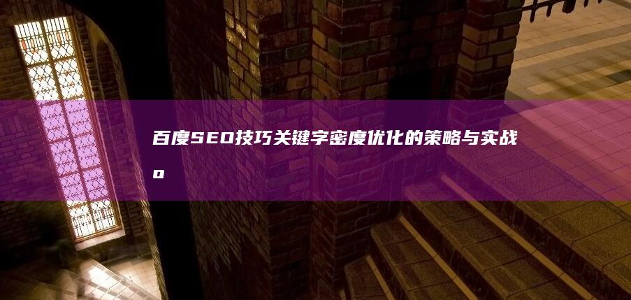 百度SEO技巧：关键字密度优化的策略与实战应用